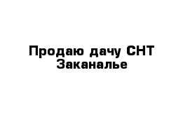 Продаю дачу СНТ Заканалье